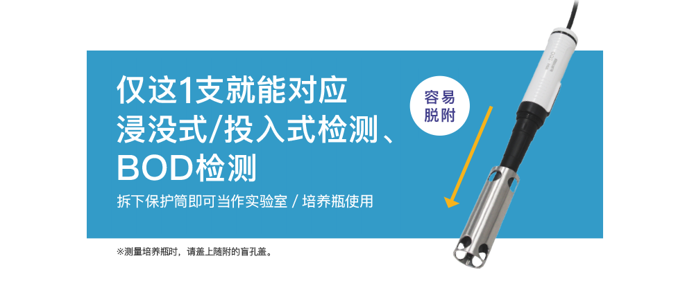 1本で浸漬／投込み測定、BOD測定に対応可能。保護筒を取り外せばラボ／ふらん瓶用として使用できます。※ふらん瓶測定の際は付属品のブランクキャップを装着して使用してください。